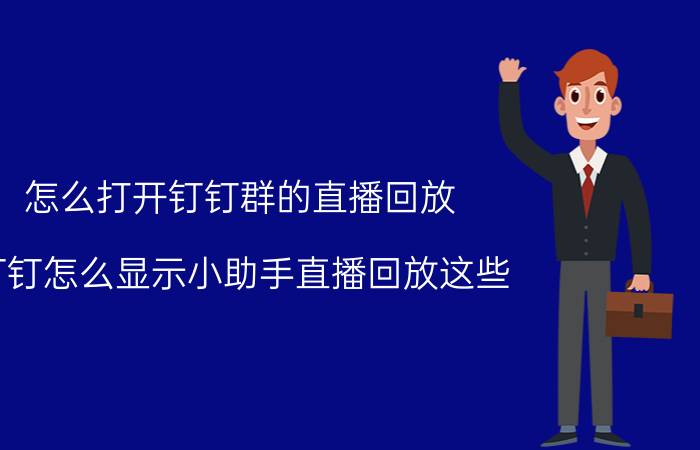 怎么打开钉钉群的直播回放 钉钉怎么显示小助手直播回放这些？